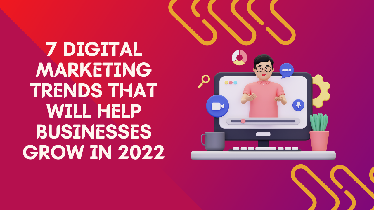 7 Digital Marketing Trends That Will Help Businesses Grow In 2022